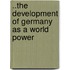 ..The Development Of Germany As A World Power