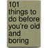 101 Things To Do Before You'Re Old And Boring