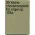 30 kleine Choralvorspiele für Orgel op. 135a