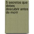 5 Secretos Que Debes Descubrir Antes de Morir