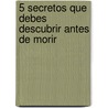 5 Secretos Que Debes Descubrir Antes de Morir door John Izzo