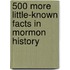 500 More Little-known Facts In Mormon History