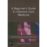 A Beginner's Guide To Intensive Care Medicine by Shondipon Laha