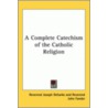 A Complete Catechism Of The Catholic Religion door Reverend Joseph Deharbe