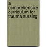 A Comprehensive Curriculum For Trauma Nursing door Ken Munson