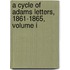 A Cycle Of Adams Letters, 1861-1865, Volume I