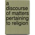 A Discourse Of Matters Pertaining To Religion