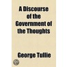 A Discourse Of The Government Of The Thoughts door George Tullie