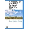 A History of the Holy Eastern Church, Vol. I. by John Mason Neale