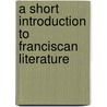 A Short Introduction To Franciscan Literature by Paschal Robinson