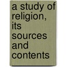 A Study Of Religion, Its Sources And Contents by James Martineau