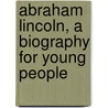 Abraham Lincoln, A Biography For Young People door Professor Noah Brooks