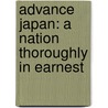 Advance Japan: A Nation Thoroughly In Earnest by Unknown