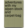 Adventures with My Alpen-Stock and Carpet-Bag door William Smith