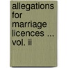Allegations For Marriage Licences ... Vol. Ii by Ca (England) (Province). Faculty Office
