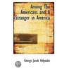 Among The Americans And A Stranger In America door George Jacob Holyoake