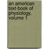 An American Text-Book Of Physiology, Volume 1