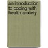 An Introduction To Coping With Health Anxiety