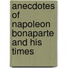 Anecdotes of Napoleon Bonaparte and His Times by Unknown