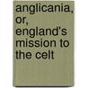 Anglicania, Or, England's Mission to the Celt door James Birmingham