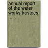 Annual Report of the Water Works Trustees ... by Unknown