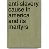 Anti-Slavery Cause in America and Its Martyrs by Eliza Wigham