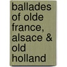 Ballades Of Olde France, Alsace & Old Holland by Frank Horridge