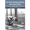British Shipbuilding And The State Since 1918 by Lewis Johnman