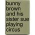 Bunny Brown And His Sister Sue Playing Circus