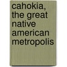 Cahokia, the Great Native American Metropolis door Melvin L. Fowler