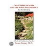 Caregivers, Trauma And The Road To Resiliency by Susan Cooney