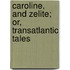 Caroline, and Zelite; Or, Transatlantic Tales