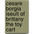 Cesare Borgia Iseult Of Brittany The Toy Cart