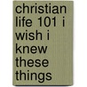 Christian Life 101 I Wish I Knew These Things door Robert Odam