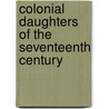 Colonial Daughters Of The Seventeenth Century by Colonial Daughters of the Seventeenth Ce