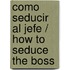 Como Seducir al Jefe / How to Seduce the Boss