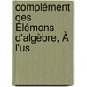 Complément Des Élémens D'Algèbre, À L'Us by S.F. LaCroix