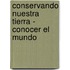 Conservando Nuestra Tierra - Conocer El Mundo