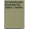 Constantinople. Illustrated By Edwin L. Weeks by F. Marion (Francis Marion) Crawford