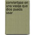 Conviertase en una Vasija Que Dios Pueda Usar