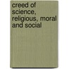 Creed Of Science, Religious, Moral And Social by William Graham