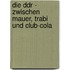 Die Ddr - Zwischen Mauer, Trabi Und Club-cola
