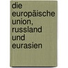 Die Europäische Union, Russland und Eurasien door Onbekend