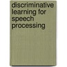 Discriminative Learning For Speech Processing by Xiaodong He