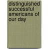 Distinguished Successful Americans Of Our Day by Successful Americans