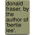 Donald Fraser, By The Author Of 'Bertie Lee'.
