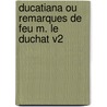Ducatiana Ou Remarques de Feu M. Le Duchat V2 by Jacob Le Duchat