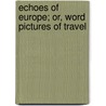 Echoes Of Europe; Or, Word Pictures Of Travel door Onbekend