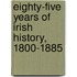 Eighty-Five Years Of Irish History, 1800-1885