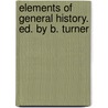 Elements Of General History. Ed. By B. Turner by Alexander Fraser Tytler